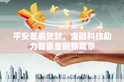 雨花台平安普惠贷款，金融科技助力普惠金融新篇章