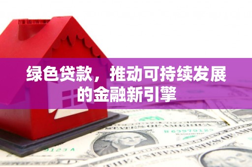 雨花台绿色贷款，推动可持续发展的金融新引擎