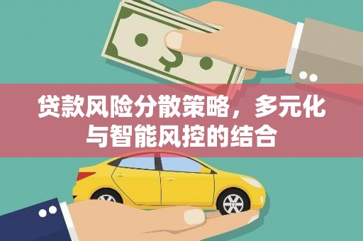 雨花台贷款风险分散策略，多元化与智能风控的结合