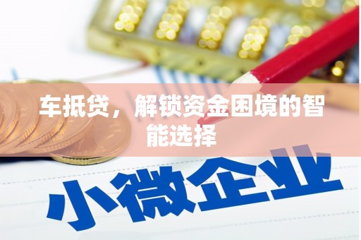 雨花台车抵贷，解锁资金困境的智能选择