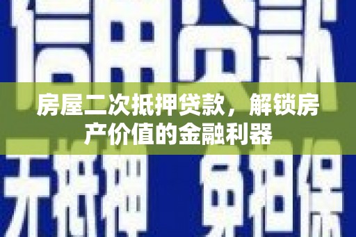 雨花台房屋二次抵押贷款，解锁房产价值的金融利器