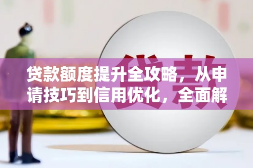 雨花台贷款额度提升全攻略，从申请技巧到信用优化，全面解析