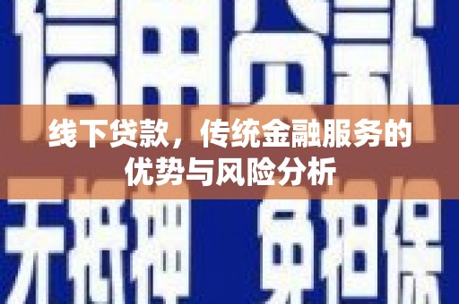 雨花台线下贷款，传统金融服务的优势与风险分析