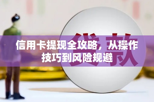 雨花台信用卡提现全攻略，从操作技巧到风险规避
