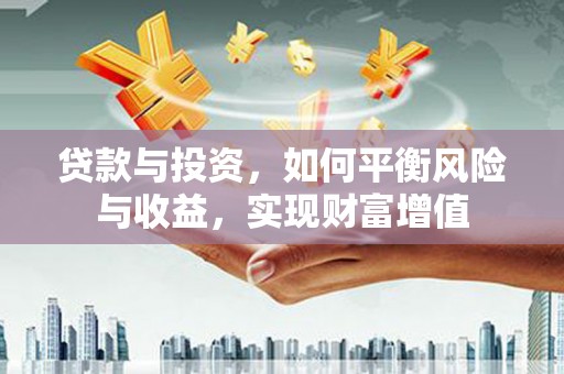 雨花台贷款与投资，如何平衡风险与收益，实现财富增值