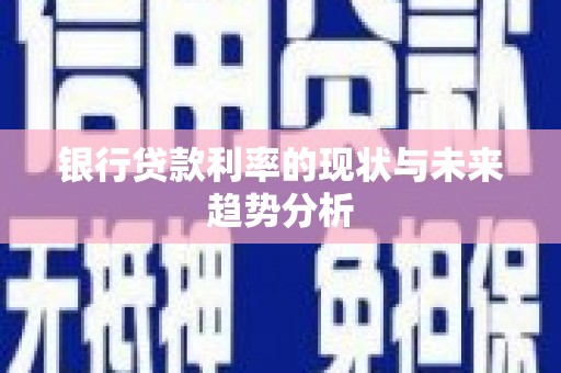 雨花台银行贷款利率的现状与未来趋势分析