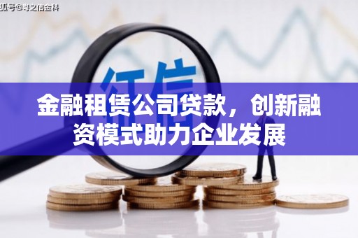 雨花台金融租赁公司贷款，创新融资模式助力企业发展