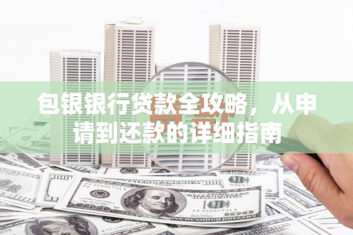 雨花台包银银行贷款全攻略，从申请到还款的详细指南