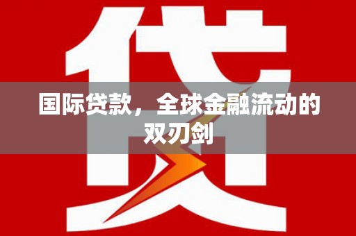 雨花台国际贷款，全球金融流动的双刃剑