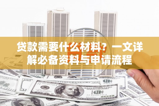 雨花台贷款需要什么材料？一文详解必备资料与申请流程