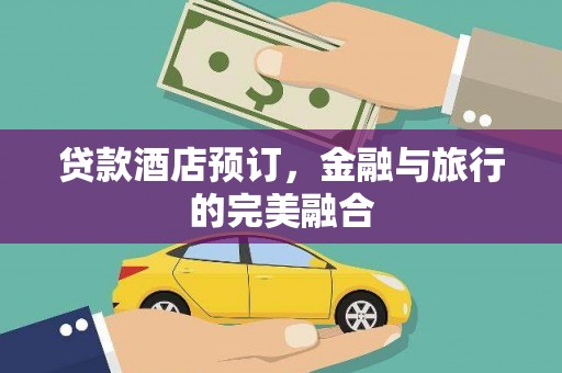 雨花台贷款酒店预订，金融与旅行的完美融合