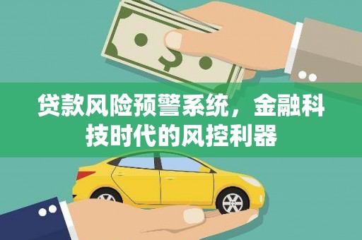 雨花台贷款风险预警系统，金融科技时代的风控利器