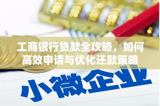 雨花台工商银行贷款全攻略，如何高效申请与优化还款策略