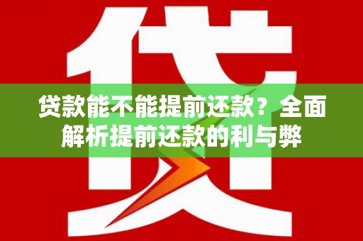 雨花台贷款能不能提前还款？全面解析提前还款的利与弊
