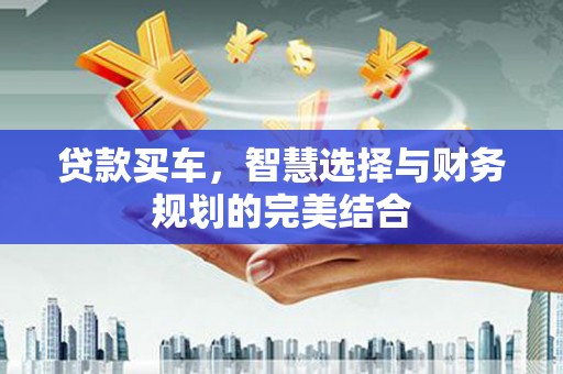 雨花台贷款买车，智慧选择与财务规划的完美结合