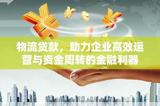 雨花台物流贷款，助力企业高效运营与资金周转的金融利器