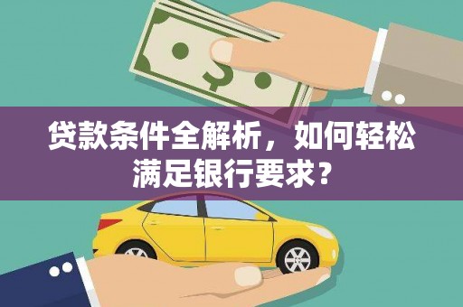 雨花台贷款条件全解析，如何轻松满足银行要求？