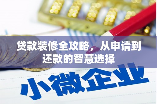 雨花台贷款装修全攻略，从申请到还款的智慧选择