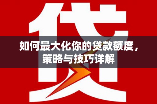 雨花台如何最大化你的贷款额度，策略与技巧详解