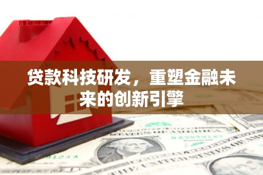 雨花台贷款科技研发，重塑金融未来的创新引擎