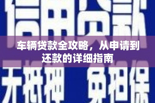 雨花台车辆贷款全攻略,从申请到还款的详细指南 雨花台车辆贷款全攻略,从申请到还款的详细指南