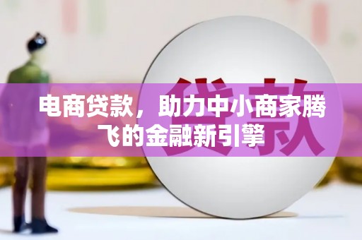 雨花台电商贷款，助力中小商家腾飞的金融新引擎