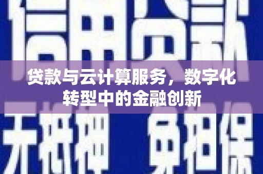 雨花台贷款与云计算服务，数字化转型中的金融创新