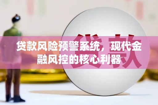雨花台贷款风险预警系统,现代金融风控的核心利器 雨花台贷款风险预警系统,现代金融风控的核心利器