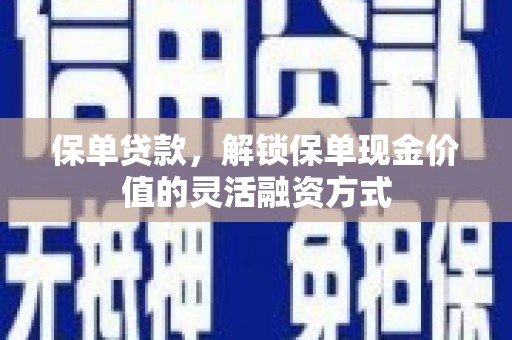 雨花台保单贷款，解锁保单现金价值的灵活融资方式
