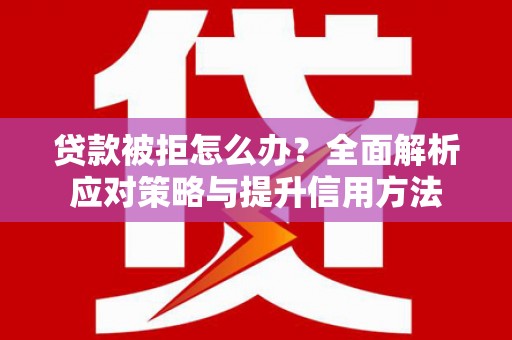 雨花台贷款被拒怎么办？全面解析应对策略与提升信用方法