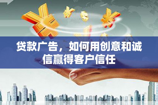 雨花台贷款广告，如何用创意和诚信赢得客户信任