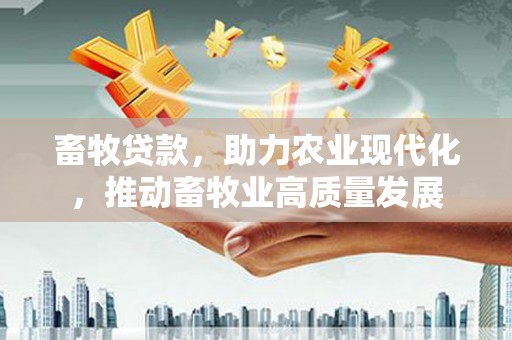 雨花台畜牧贷款，助力农业现代化，推动畜牧业高质量发展