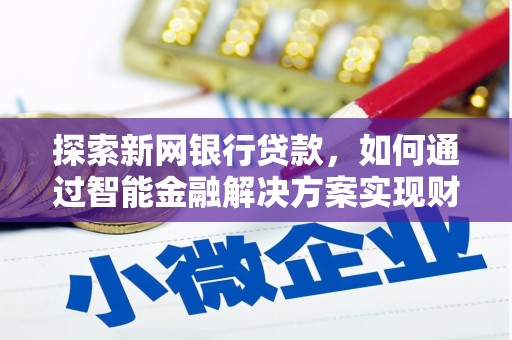 雨花台探索新网银行贷款，如何通过智能金融解决方案实现财富增长