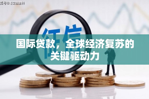 雨花台国际贷款，全球经济复苏的关键驱动力