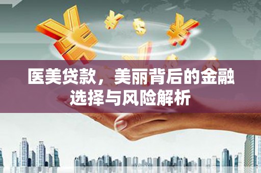 雨花台医美贷款，美丽背后的金融选择与风险解析