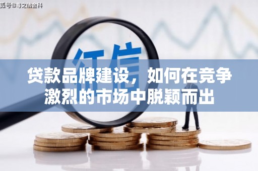 雨花台贷款品牌建设，如何在竞争激烈的市场中脱颖而出
