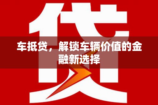 雨花台车抵贷，解锁车辆价值的金融新选择