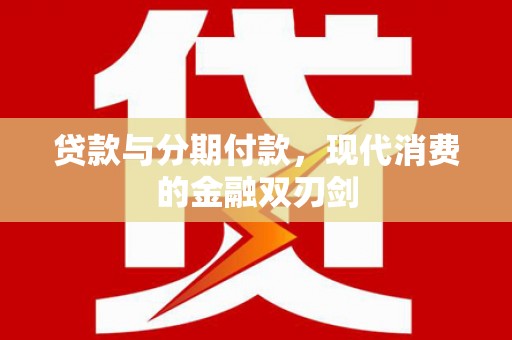 雨花台贷款与分期付款，现代消费的金融双刃剑