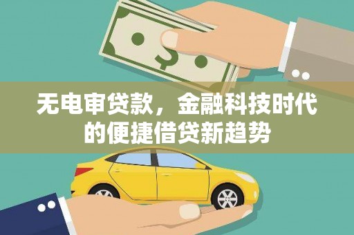 雨花台无电审贷款，金融科技时代的便捷借贷新趋势