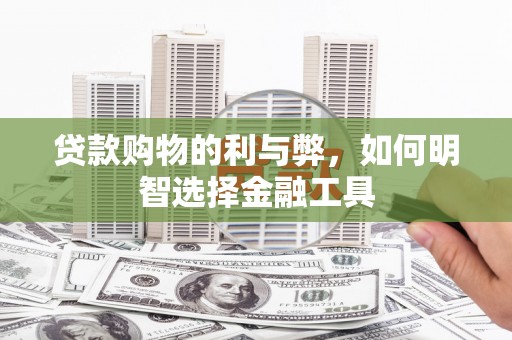 雨花台贷款购物的利与弊，如何明智选择金融工具