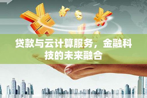 雨花台贷款与云计算服务，金融科技的未来融合