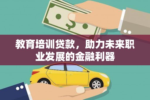 雨花台教育培训贷款，助力未来职业发展的金融利器
