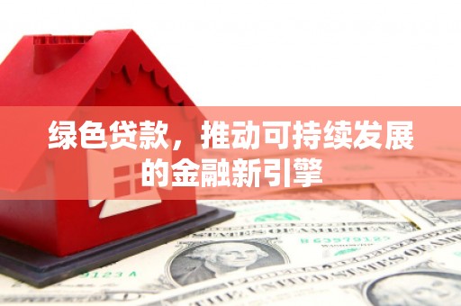 雨花台绿色贷款，推动可持续发展的金融新引擎