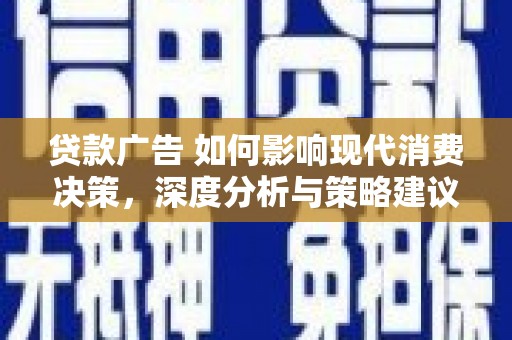 雨花台贷款广告 如何影响现代消费决策，深度分析与策略建议