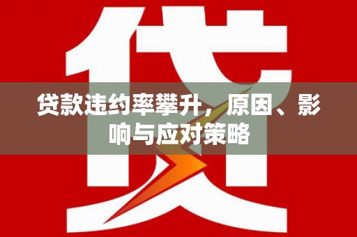雨花台贷款违约率攀升，原因、影响与应对策略