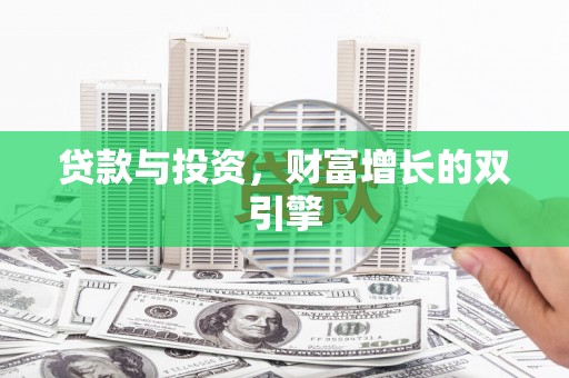 雨花台贷款与投资，财富增长的双引擎