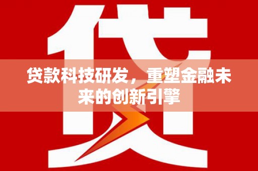雨花台贷款科技研发，重塑金融未来的创新引擎