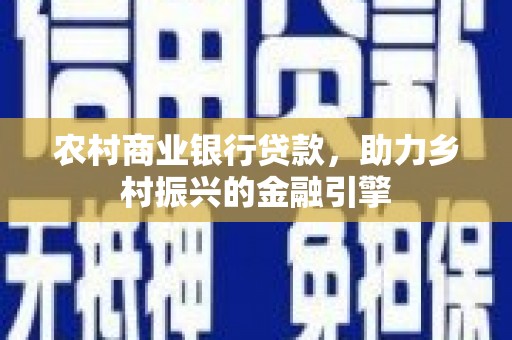 雨花台农村商业银行贷款，助力乡村振兴的金融引擎
