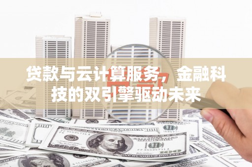 雨花台贷款与云计算服务，金融科技的双引擎驱动未来
