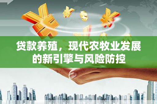 雨花台贷款养殖，现代农牧业发展的新引擎与风险防控